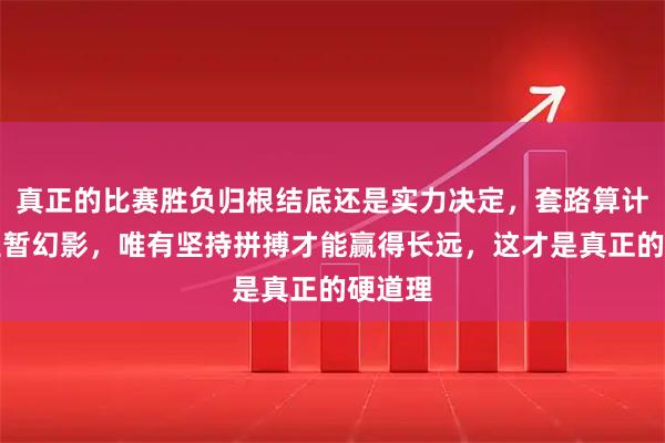 真正的比赛胜负归根结底还是实力决定，套路算计只是短暂幻影，唯有坚持拼搏才能赢得长远，这才是真正的硬道理