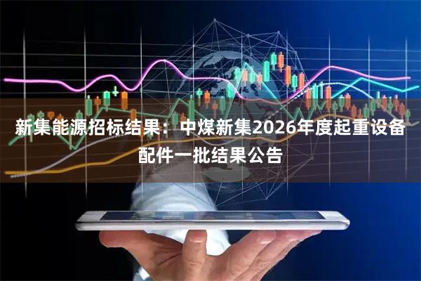 新集能源招标结果：中煤新集2026年度起重设备配件一批结果公告