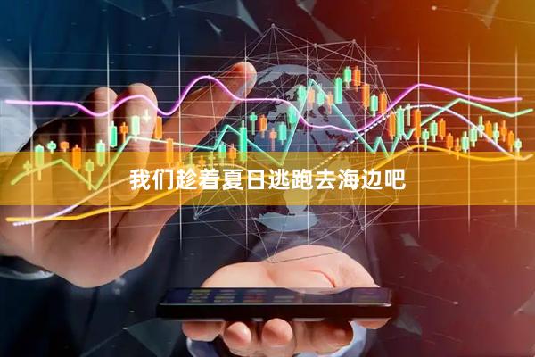 我们趁着夏日逃跑去海边吧
