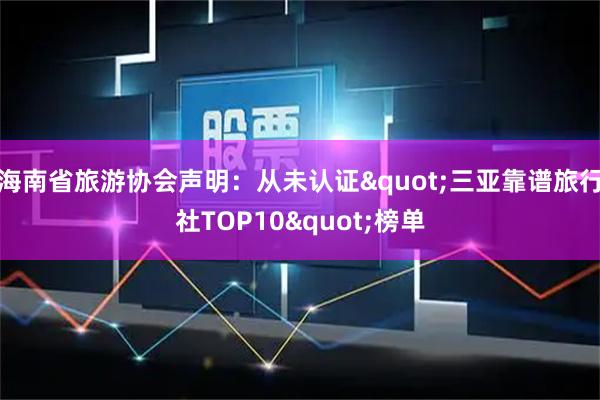 海南省旅游协会声明：从未认证"三亚靠谱旅行社TOP10"榜单