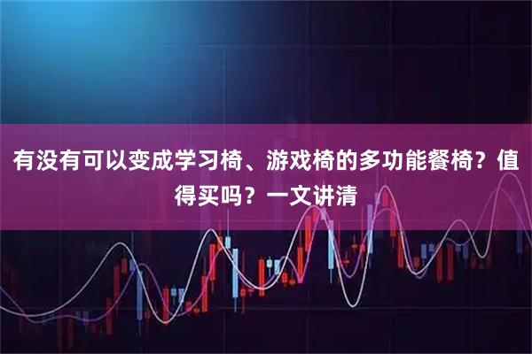 有没有可以变成学习椅、游戏椅的多功能餐椅？值得买吗？一文讲清