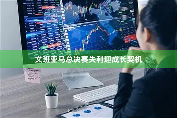 文班亚马总决赛失利迎成长契机